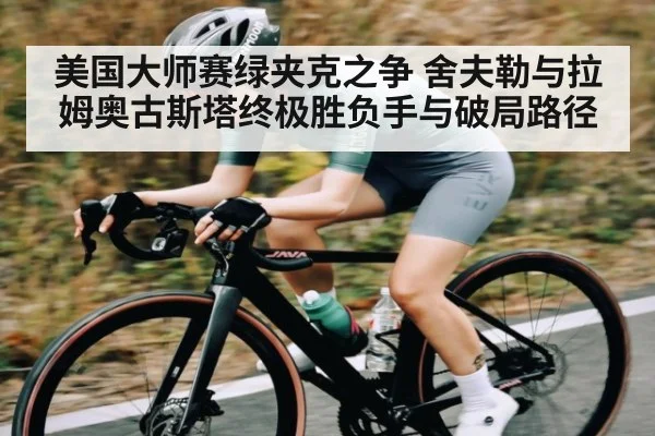 美国大师赛绿夹克之争 舍夫勒与拉姆奥古斯塔终极胜负手与破局路径